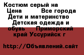 Костюм серый на 116-122 › Цена ­ 500 - Все города Дети и материнство » Детская одежда и обувь   . Приморский край,Уссурийск г.